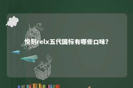 悦刻relx五代国标有哪些口味？ 